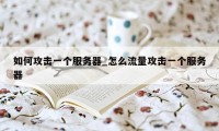 如何攻击一个服务器_怎么流量攻击一个服务器