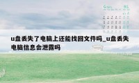 u盘丢失了电脑上还能找回文件吗_u盘丢失电脑信息会泄露吗