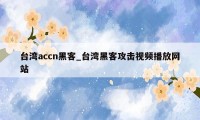 台湾accn黑客_台湾黑客攻击视频播放网站