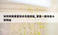 如何利用黑客技术攻击网站_黑客一般攻击小型网站