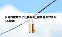 服务器被攻击了还能用吗_服务器受攻击后ip不能用