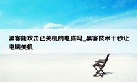 黑客能攻击已关机的电脑吗_黑客技术十秒让电脑关机