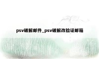 psv破解邮件_psv破解改验证邮箱