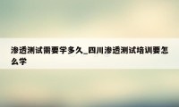 渗透测试需要学多久_四川渗透测试培训要怎么学