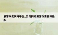 黑客攻击网站平台_云南网络黑客攻击视频最新