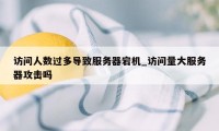 访问人数过多导致服务器宕机_访问量大服务器攻击吗