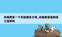 白帽黑客一个月能赚多少钱_白帽黑客是网络工程师吗