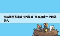 网站被黑客攻击几天能好_黑客攻击一个网站多久