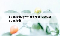 ddos攻击1g一小时多少钱_1000次ddos攻击