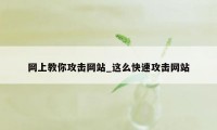 网上教你攻击网站_这么快速攻击网站