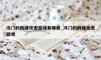 冷门的网络攻击游戏有哪些_冷门的网络攻击游戏