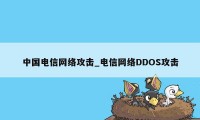 中国电信网络攻击_电信网络DDOS攻击