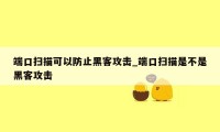 端口扫描可以防止黑客攻击_端口扫描是不是黑客攻击