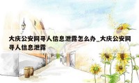 大庆公安网寻人信息泄露怎么办_大庆公安网寻人信息泄露