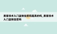 黑客技术入门盗微信密码是真的吗_黑客技术入门盗微信密码