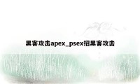 黑客攻击apex_psex招黑客攻击