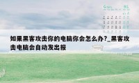 如果黑客攻击你的电脑你会怎么办?_黑客攻击电脑会自动发出报