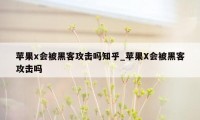 苹果x会被黑客攻击吗知乎_苹果X会被黑客攻击吗