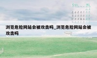 浏览危险网站会被攻击吗_浏览危险网站会被攻击吗