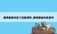 服务器被攻击了还能用吗_服务器被攻击查询