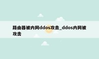 路由器被内网ddos攻击_ddos内网被攻击