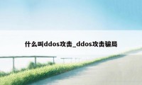 什么叫ddos攻击_ddos攻击骗局