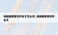 电脑版黑客软件名字怎么改_电脑版黑客软件名字