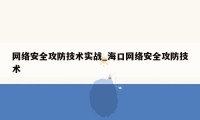 网络安全攻防技术实战_海口网络安全攻防技术