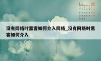 没有网络时黑客如何介入网络_没有网络时黑客如何介入