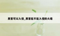 黑客可以入侵_黑客能不能入侵防火墙