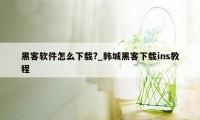 黑客软件怎么下载?_韩城黑客下载ins教程