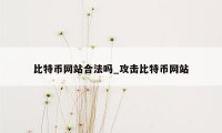 比特币网站合法吗_攻击比特币网站