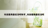 攻击服务器犯法吗知乎_攻击服务器犯法吗