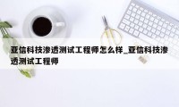 亚信科技渗透测试工程师怎么样_亚信科技渗透测试工程师