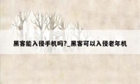 黑客能入侵手机吗?_黑客可以入侵老年机