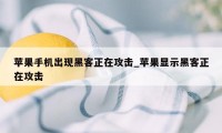 苹果手机出现黑客正在攻击_苹果显示黑客正在攻击