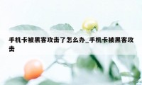 手机卡被黑客攻击了怎么办_手机卡被黑客攻击