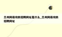 兰州网络攻防招聘网址是什么_兰州网络攻防招聘网址