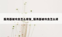 服务器被攻击怎么修复_服务器被攻击怎么修