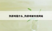 伪游戏是什么_伪游戏被攻击网站