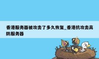 香港服务器被攻击了多久恢复_香港抗攻击高防服务器