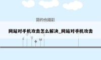 网站对手机攻击怎么解决_网站对手机攻击