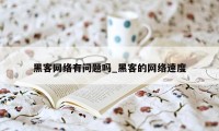 黑客网络有问题吗_黑客的网络速度