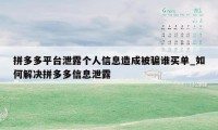 拼多多平台泄露个人信息造成被骗谁买单_如何解决拼多多信息泄露