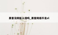 黑客没网能入侵吗_黑客网络不走el