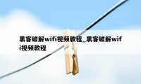 黑客破解wifi视频教程_黑客破解wifi视频教程