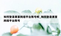 如何登录黑客网络平台账号呢_如何登录黑客网络平台账号