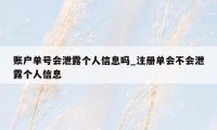 账户单号会泄露个人信息吗_注册单会不会泄露个人信息