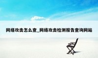 网络攻击怎么查_网络攻击检测报告查询网站