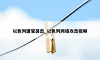 以色列遭受袭击_以色列网络攻击视频